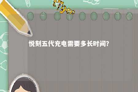 悦刻五代充电需要多长时间？ 