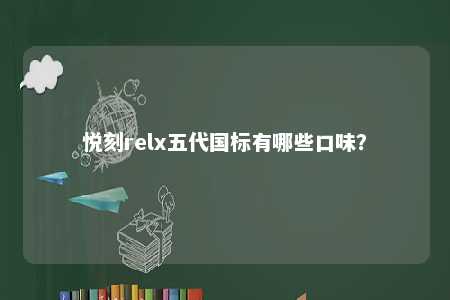 悦刻relx五代国标有哪些口味�
？ 